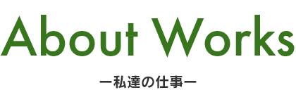 ABOUT WORKSー私達の仕事ー